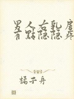 男人右乳房下侧有点隐隐疼怎么回事