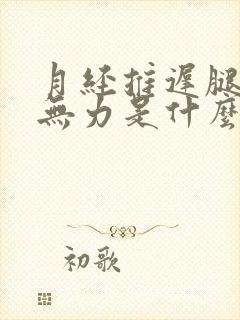 月经推迟腿酸软无力是什么原因