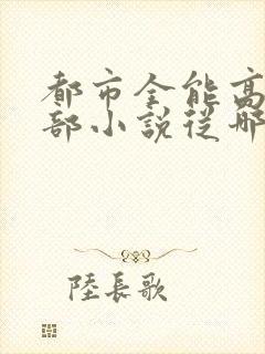 都市全能高手这部小说从哪里可以免费看