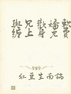 与兄欢娇软嫡女缠上身免费阅读