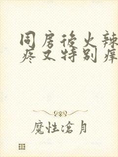 同房后火辣辣的疼又特别痒