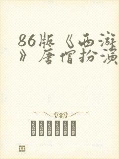 86版《西游记》唐僧扮演者