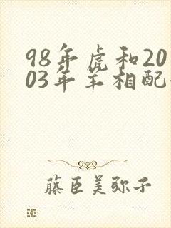 98年虎和2003年羊相配婚姻如何