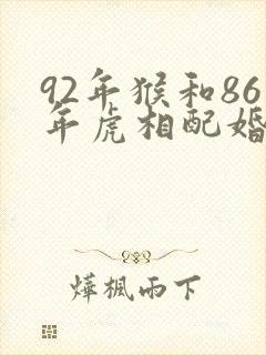92年猴和86年虎相配婚姻如何