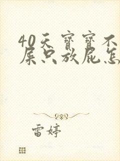 40天宝宝不拉屎只放屁怎么回事