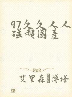 97久久人人超碰超国产