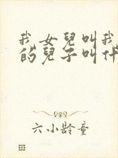 我女儿叫我姑姑的儿子叫什么