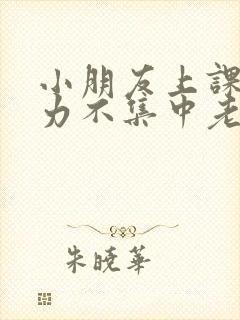 小朋友上课注意力不集中老是走神