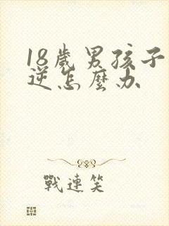 18岁男孩子叛逆怎么办