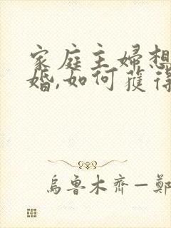 家庭主妇想要离婚,如何获得孩子的抚养权