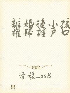 离婚后小孩抚养权归谁户口就跟谁吗封面