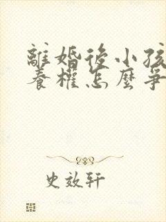 离婚后小孩的抚养权怎么争取