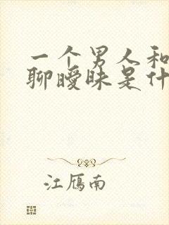 一个男人和女人聊暧昧是什么原因