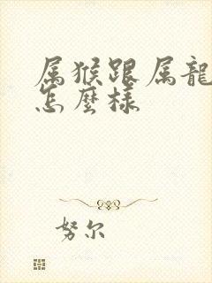 属猴跟属龙姻缘怎么样