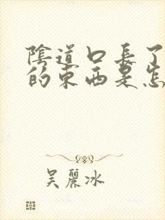 阴道口长了白白的东西是怎么回事封面