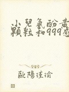 小儿氨酚黄那敏颗粒和999感冒灵颗粒