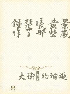 钟楚曦黄景瑜合作了哪些剧