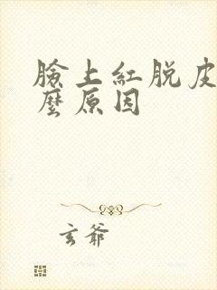 脸上红脱皮是什么原因