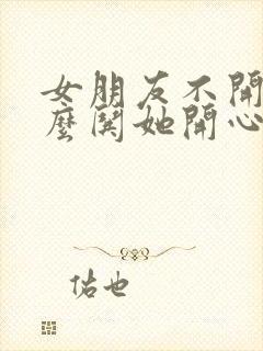 女朋友不开心怎么哄她开心的笑话