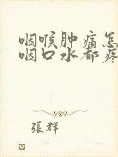 咽喉肿痛怎么办咽口水都疼