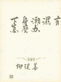 下身潮湿有异味怎么办