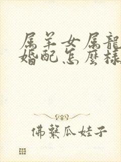 属羊女属龙男的婚配怎么样