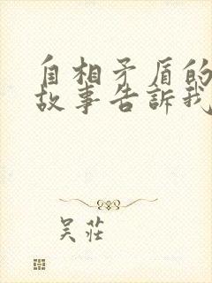 自相矛盾的寓言故事告诉我们什么道理