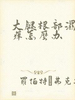 大腿根部湿热瘙痒怎么办