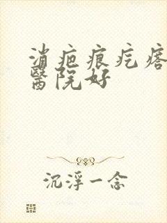 消疤痕疙瘩哪家医院好