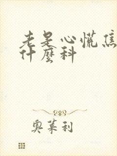 老是心慌焦虑看什么科