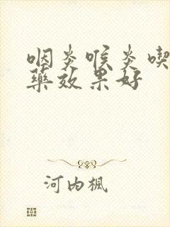 咽炎喉炎吃什么药效果好