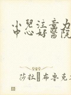 小儿注意力缺陷中心好医院