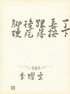 脚后跟长了几个硬疙瘩按下去会痛