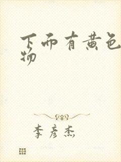 下面有黄色粘稠物