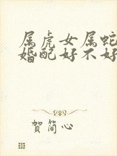 属虎女属蛇男的婚配好不好