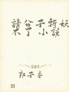 请公子斩妖 裴不了 小说