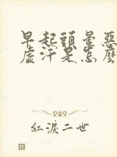 早起头晕恶心出虚汗是怎么回事