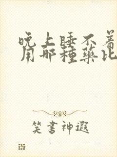 晚上睡不着失眠用哪种药比较好