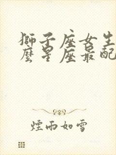 狮子座女生跟什么星座最配对