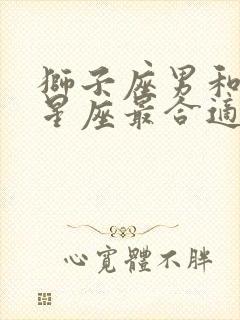 狮子座男和什么星座最合适