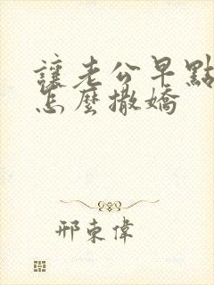 让老公早点回家怎么撒娇