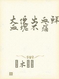 大便出血鲜红带血块不痛