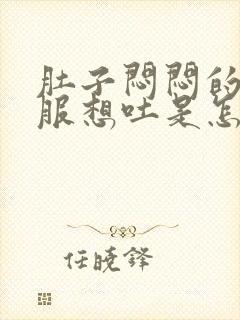 肚子闷闷的不舒服想吐是怎么回事