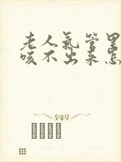 老人气管里有痰咳不出来怎么办