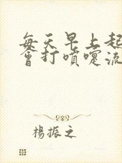 每天早上起来都会打喷嚏流鼻涕是什么原因