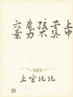 六岁孩子上课注意力不集中