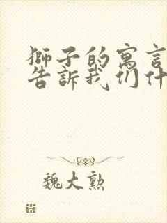 狮子的寓言故事告诉我们什么道理