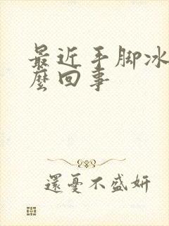 最近手脚冰凉怎么回事