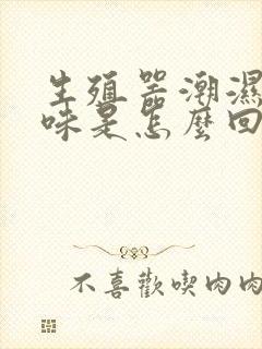 生殖器潮湿有异味是怎么回事