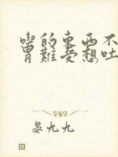 吃的东西不对了胃难受想吐怎么办缓解